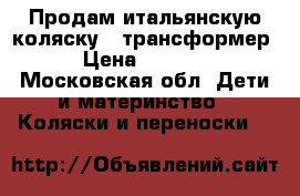 Продам итальянскую коляску - трансформер. › Цена ­ 10 000 - Московская обл. Дети и материнство » Коляски и переноски   